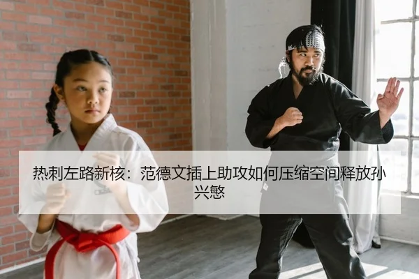 热刺左路新核：范德文插上助攻如何压缩空间释放孙兴慜